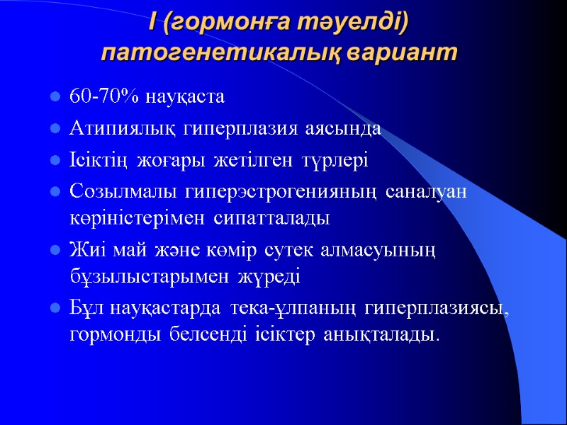 I (гормонға тәуелді) патогенетикалық вариант 60-70% науқаста  Атипиялық гиперплазия аясында  Ісіктің жоғары